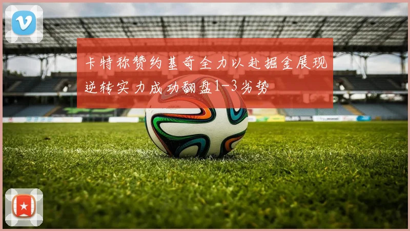 卡特称赞约基奇全力以赴掘金展现逆转实力成功翻盘1-3劣势