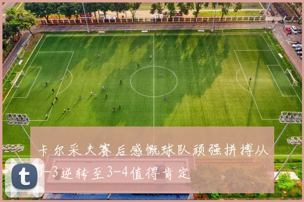 卡尔采夫赛后感慨球队顽强拼搏从0-3逆转至3-4值得肯定
