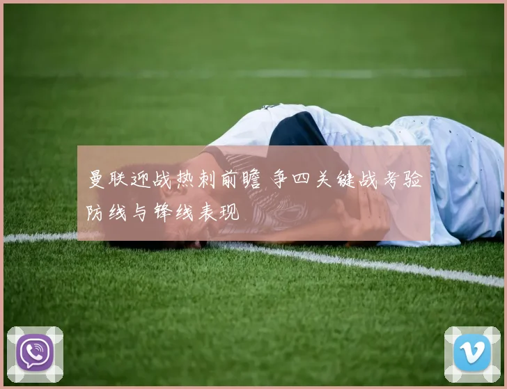 曼联迎战热刺前瞻 争四关键战考验防线与锋线表现