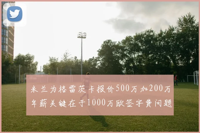 米兰为格雷茨卡报价500万加200万年薪关键在于1000万欧签字费问题