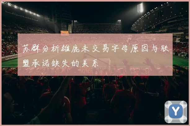 苏群分析雄鹿未交易字母原因与联盟承诺缺失的关系