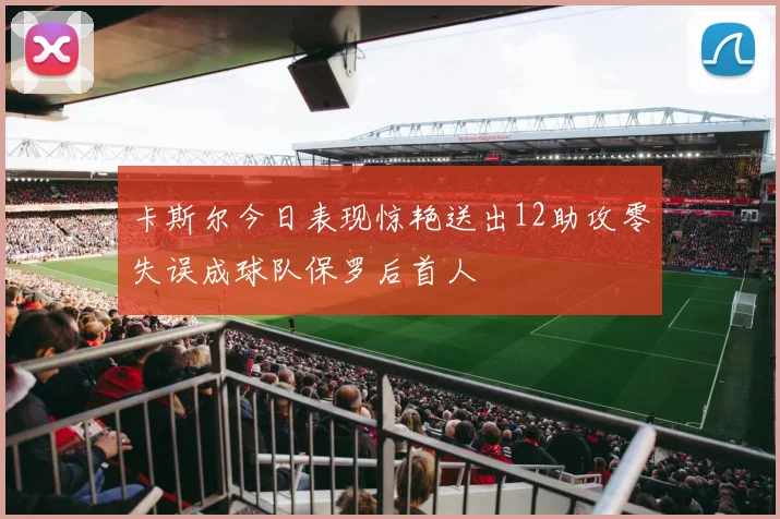 卡斯尔今日表现惊艳送出12助攻零失误成球队保罗后首人