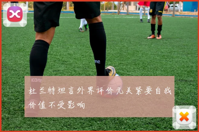 杜兰特坦言外界评价无关紧要自我价值不受影响